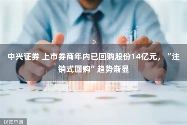 中兴证券 上市券商年内已回购股份14亿元，“注销式回购”趋势渐显