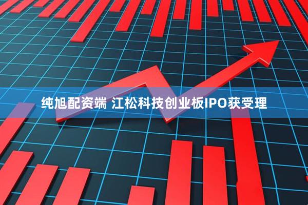 纯旭配资端 江松科技创业板IPO获受理