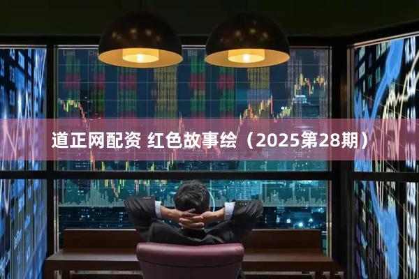 道正网配资 红色故事绘（2025第28期）