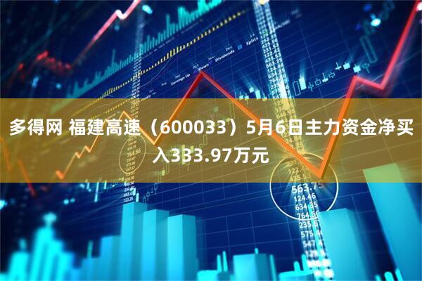 多得网 福建高速（600033）5月6日主力资金净买入333.97万元