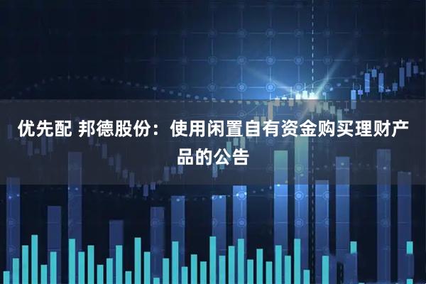 优先配 邦德股份：使用闲置自有资金购买理财产品的公告