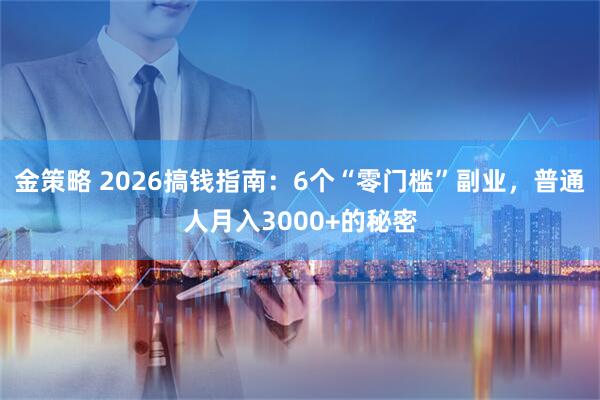 金策略 2026搞钱指南：6个“零门槛”副业，普通人月入3000+的秘密